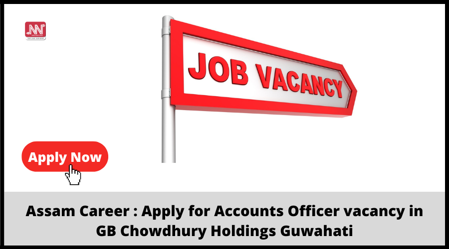 Assam Career : Apply for Accounts Officer vacancy in GB Chowdhury Holdings Guwahati