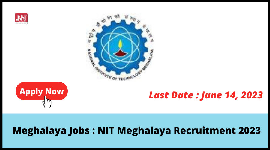 Meghalaya Jobs : NIT Meghalaya Recruitment 2023